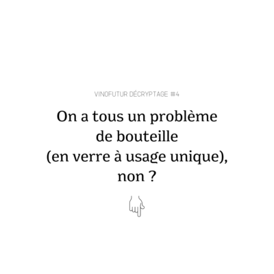 Décryptage #4 : et si on avait tous un problème de bouteille (en verre à usage unique) ?
